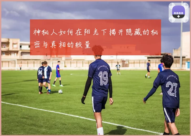 神秘人如何在阳光下揭开隐藏的秘密与真相的较量