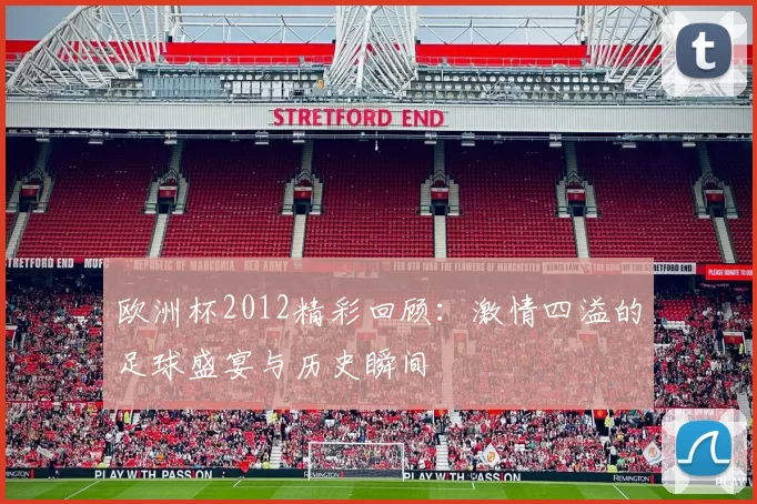 欧洲杯2012精彩回顾：激情四溢的足球盛宴与历史瞬间