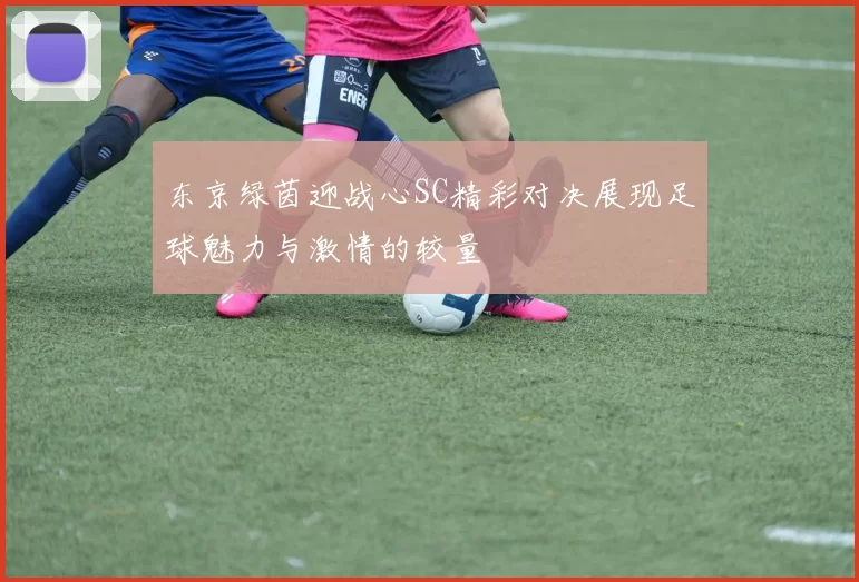 东京绿茵迎战心SC精彩对决展现足球魅力与激情的较量