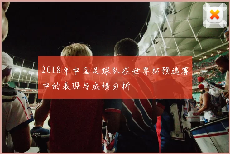 2018年中国足球队在世界杯预选赛中的表现与成绩分析
