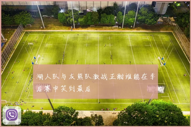 湖人队与灰熊队激战正酣谁能在季后赛中笑到最后