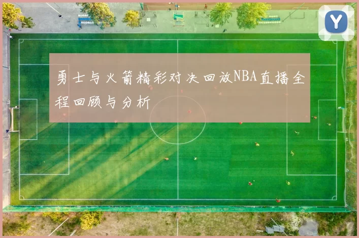 勇士与火箭精彩对决回放NBA直播全程回顾与分析