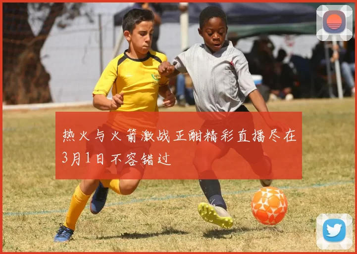 热火与火箭激战正酣精彩直播尽在3月1日不容错过