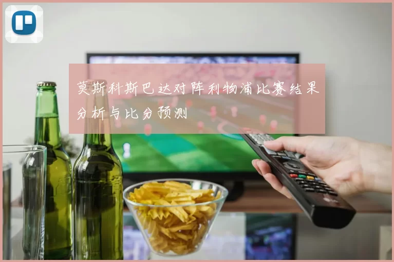 莫斯科斯巴达对阵利物浦比赛结果分析与比分预测