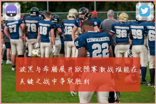 波黑与希腊展开欧预赛激战谁能在关键之战中争取胜利