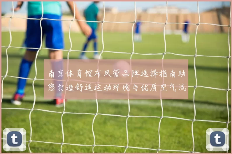 南京体育馆布风管品牌选择指南助您打造舒适运动环境与优质空气流通